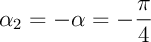 $\alpha_2=-\alpha=-\dfrac\pi4$