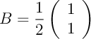 $B=\dfrac12\lp\begin{array}{c}1\\1\enar\rp$